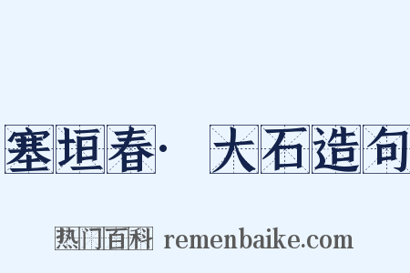 塞垣春·大石造句是什么意思的图片